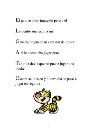 El gato es muy juguetón pero a el
Le dentró una espina mi
Gato ya no puede ni caminar del dolor
A el le encantaba jugar pero
Tanto le duele que no puede jugar una
noche

Oscura se lo sacó y al otro día se puso a
jugar en seguida




                     5
 