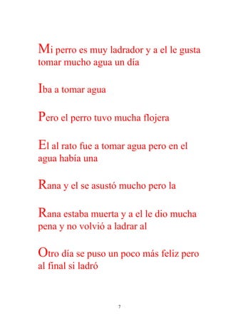 Mi perro es muy ladrador y a el le gusta
tomar mucho agua un día

Iba a tomar agua

Pero el perro tuvo mucha flojera

El al rato fue a tomar agua pero en el
agua había una

Rana y el se asustó mucho pero la

Rana estaba muerta y a el le dio mucha
pena y no volvió a ladrar al

Otro día se puso un poco más feliz pero
al final si ladró


                    7
 