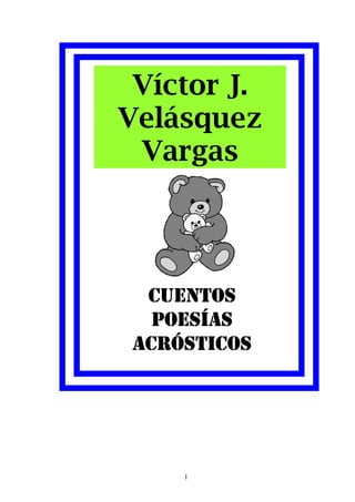 Víctor J.
Velásquez
 Vargas




  CUENTOS
   POESÍAS
 ACRÓSTICOS




     1
 