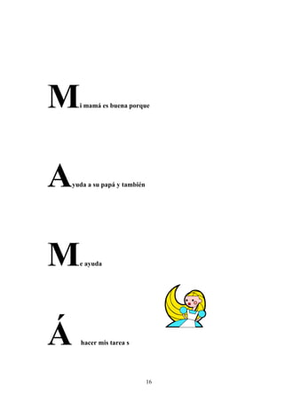 M     i mamá es buena porque




A   yuda a su papá y también




M     e ayuda




Á     hacer mis tarea s




                               16
 