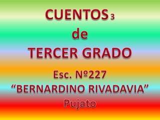 CUENTOS3 de  TERCER GRADO Esc. Nº227  “BERNARDINO RIVADAVIA” Pujato 