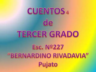CUENTOS4 de  TERCER GRADO Esc. Nº227  “BERNARDINO RIVADAVIA” Pujato 