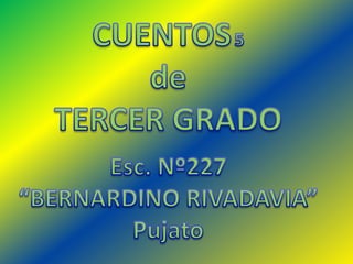CUENTOS5 de  TERCER GRADO Esc. Nº227  “BERNARDINO RIVADAVIA” Pujato 