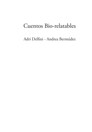 Cuentos Bio-relatables
Adri Delﬁni - Andrea Bermúdez
 