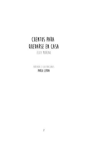 Cuentos para
QUEDARSE EN CASA
Eloy Moreno
Portada e ilustraciones
pablo zerda
2
 