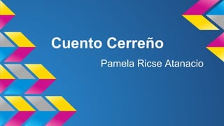 Cuento Cerreño
Pamela Ricse Atanacio

 