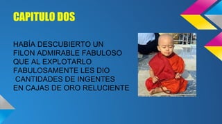 CAPITULO DOS
HABÍA DESCUBIERTO UN
FILON ADMIRABLE FABULOSO
QUE AL EXPLOTARLO
FABULOSAMENTE LES DIO
CANTIDADES DE INGENTES
EN CAJAS DE ORO RELUCIENTE

 