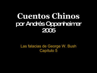 Cuentos Chinos por Andrés Oppenheimer 2005 Las falacias de George W. Bush Capítulo 5 