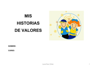 MIS
          HISTORIAS
     DE VALORES


NOMBRE:

CURSO:




                      Laura Ruiz Cifrián   1
 