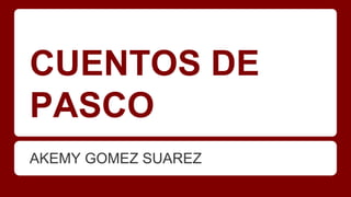 CUENTOS DE
PASCO
AKEMY GOMEZ SUAREZ

 