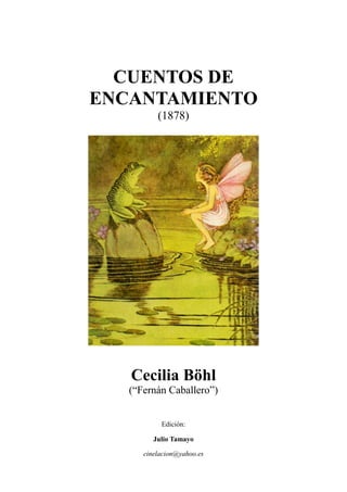 CUENTOS DE
ENCANTAMIENTO
(1878)
Cecilia Böhl
(“Fernán Caballero”)
Edición:
Julio Tamayo
cinelacion@yahoo.es
 