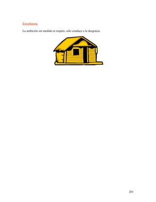 Enseñanza:
La ambición sin medida ni respeto, sólo conduce a la desgracia.
201
 