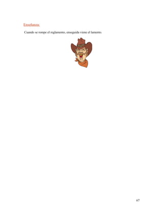 Enseñanza:
Cuando se rompe el reglamento, enseguida viene el lamento.
67
 