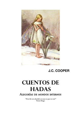 J.C. COOPER
CUENTOS DE
HADAS
Alegorías de mundos internos
“Une fée est chachêe en tout ce que tu vois”
Víctor Hugo
 