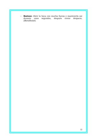 - Bostezo: Abrir la boca con mucha fuerza y mantenerla así
durante unos segundos, después cerrar despacio,
(Mandibular).
32
 