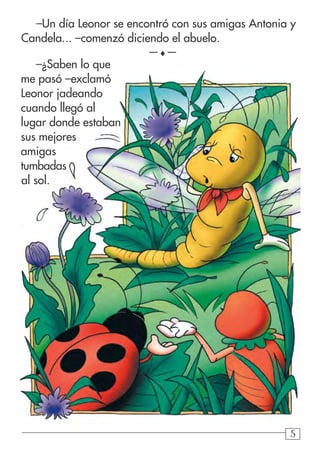 555
–Un día Leonor se encontró con sus amigas Antonia y
Candela... –comenzó diciendo el abuelo.
—♦—
–¿Saben lo que
me pasó –exclamó
Leonor jadeando
cuando llegó al
lugar donde estaban
sus mejores
amigas
tumbadas
al sol.
 
