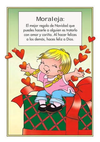 Moraleja:
El mejor regalo de Navidad que
puedes hacerle a alguien es tratarlo
con amor y cariño. Al hacer felices
a los demás, haces feliz a Dios.
 