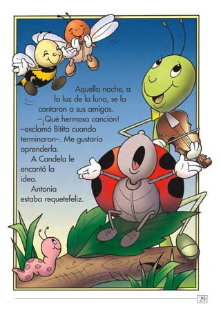 292929
Aquella noche, a
la luz de la luna, se la
cantaron a sus amigas.
–¡Qué hermosa canción!
–exclamó Bitita cuando
terminaron–. Me gustaría
aprenderla.
A Candela le
encantó la
idea.
Antonia
estaba requetefeliz.
 