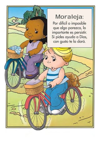 Moraleja:
Por difícil o imposible
que algo parezca, lo
importante es persistir.
Si pides ayuda a Dios,
con gusto te la dará.
 