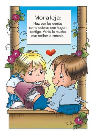 Moraleja:
Haz con los demás
como quieras que hagan
contigo. Verás lo mucho
que recibes a cambio.
 