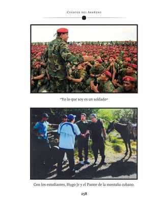 C ue n tos de l Ar añ e r o




                “Yo lo que soy es un soldado”




Con los estudiantes, Hugo Jr y el Pastor de la montaña cubano.

                               258
 