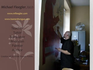 Michael Fleegler, Ed.D www.mfleegler.com www.bastardtongue.com Teacher Tutor Translator Musician Painter Author Creator of Horrible Power Points 