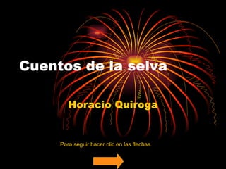 Cuentos de la selva Horacio Quiroga Para seguir hacer clic en las flechas 