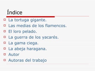Índice La tortuga gigante. Las medias de los flamencos. El loro pelado. La guerra de los yacarés. La gama ciega.  La abeja haragana. Autor Autoras del trabajo 