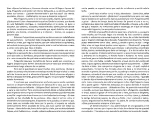bien -dijeron los ladrones-. Veremos cómo te portas. Al llegar a la casa del
cura, Pulgarcito se deslizó en el interior del cuarto, y, ya dentro, gritó con
todas sus fuerzas: - ¿Quieren llevarse todo lo que hay aquí? Los rateros,
asustados, dijeron: - ¡Habla bajito, no vayas a despertar a alguien!
Mas Pulgarcito, como si no leshubiese oído,repitióa gritopelado: -
¿Qué quieren?¿Vanallevarsetodoloque hay?Oyólelacocinera,quedormía
en una habitación contigua, e, incorporándose en la cama, se puso a
escuchar. Los ladrones, asustados, habían echado a correr; pero al cabo de
un trecho recobraron ánimos, y pensando que aquel diablillo sólo quería
gastarles una broma, retrocedieron y le dijeron: - Vamos, no juegues y
pásanos algo.
EntoncesPulgarcitose pusoagritarporterceravezcontodalafuerza
de sus pulmones: - ¡Se los daré todo enseguida; sólo tienen que alargar las
manos!La criada, que seguíaal acecho,oyócon toda claridadsuspalabrasy,
saltandode lacama,precipitósealapuerta,ante locual losladronesecharon
a correr como alma que lleva el diablo.
La criada, al no ver nada sospechoso, salió a encender una vela, y
Pulgarcitose aprovechóde sumomentáneaausenciaparairse al pajarsinser
vistopor nadie.La doméstica,despuésde explorartodoslosrincones,volvió
a la cama convencida de que había estado soñando despierta.
Pulgarcito trepó por los tallitos de heno y acabó por encontrar un
lugar a propósito para dormir. Deseaba descansar hasta que amaneciese, y
encaminarse luego a la casa de sus padres.
Pero aún le quedaban por pasar muchas otras aventuras. ¡Nunca se
acabanlaspenasytribulacioneseneste bajomundo!Al rayarelalba,lacriada
saltó de la cama para ir a alimentar al ganado. Entró primero en el pajar y
tomóun brazadode hierba,precisamenteaquellaenque el pobre Pulgarcito
estaba durmiendo.
Y es el caso que su sueñoera tan profundo,que no se dio cuentade
nada ni se despertó hasta hallarse ya en la boca de la vaca, que lo había
arrebatadojuntoconla hierba. - ¡Válgame Dios! -exclamó-.¿Cómohabré ido
a parar a este molino? Pero prontocomprendió dónde se había metido.Era
cosade prestaratenciónparanometerse entrelosdientesyquedarreducido
a papilla.Luegohubode deslizarse conlahierbahastael estómago. - Eneste
cuartito se han olvidado de las ventanas -dijo-. Aquí el sol no entra, ni
enciendenunalucecitasiquiera.El aposentonole gustaba,ylopeoreraque,
como cada vez entraba más heno por la puerta, el espacio se reducía
continuamente. Al fin, asustado de veras, pse puso a gritar con todas sus
fuerzas:- ¡Bastade forraje,bastade forraje!Lacriada,que estabaordeñando
la vaca, al oír hablarsin vera nadie y observandoque erala mismavoz de la
noche pasada, se espantó tanto que cayó de su taburete y vertió toda la
leche.
Corrió hacia el señor cura y le dijo, alborotada: - ¡Santo Dios, señor
párroco,la vacaha hablado! - ¿Estásloca?-respondióel cura;pero,con todo,
bajóal establoaver qué ocurría.Apenaspuestoel pie enél,Pulgarcitovolvió
a gritar: - ¡Basta de forraje, basta de forraje! Se pasmó el cura a su vez,
pensandoque algúnmal espírituse habíaintroducidoenlavaca, y dioorden
de que la mataran. Así lo hicieron; pero el estómago, en el que se hallaba
encerrado Pulgarcito, fue arrojado al estercolero.
Allí trató el pequeñín de abrirse paso hacia el exterior, y, aunque le
costó mucho, por fin pudo llegar a la entrada. Ya iba a asomar la cabeza
cuando le sobrevino una nueva desgracia, en forma de un lobo hambriento
que se tragó el estómagode un bocado. Pulgarcitonose desanimó."Tal vez
pueda entenderme con el lobo," pensó, y, desde su panza, le dijo: - Amigo
lobo,sé de un lugar donde podrás comer a gusto. - ¿Dónde está? -preguntó
el lobo. - En tal y tal casa. Tendrásque entrarpor la alcantarillayencontrarás
bollos, tocino y embutidos para darte un hartazgo -. Y le dio las señas de la
casa de suspadres.El lobonose lohizorepetir;se escurrióporlaalcantarilla,
y, entrando en la despensa, se hinchó hasta el hartarse. Ya harto, quiso
marcharse;perose habíallenadodetal modo,quenopodíasalirporel mismo
camino. Con esto había contado Pulgarcito, el cual, dentro del vientre del
lobo,se pusoagritaryalborotarcontodoel vigorde suspulmones.- ¡Cállate!
-le decía el lobo-. Vas a despertar a la gente de la casa. - ¡Y qué! -replicó el
pequeñuelo-. Tú bien te has llenado, ahora me toca a mí divertirme -y
reanudóel griterío.Despertaron,porfin,supadre ysumadre y corrieronala
despensa, mirando al interior por una rendija. Al ver que dentro había un
lobo,volvieronabuscar,el hombre,unhacha,y lamujer,unahoz. - Quédate
tú detrás-dijoel hombre al entrarenel cuarto-.Yole pegaré unhachazo,ysi
no lo mato, entonces le abres tú la barriga con la hoz. Oyó Pulgarcito la voz
de su padre y gritó: - Padre mío, estoyaquí, enla panza del lobo.Y exclamó
entoncesel hombre,gozoso: - ¡AlabadoseaDios, ha aparecidonuestro hijo!
-ymandóa sumujerque dejaselahoz,paranoheriraPulgarcito.Levantando
el brazo, asestó un golpe tal en la cabeza de la fiera, que ésta se desplomó,
muerta en el acto. Subieron entoncesa buscar cuchillo y tijeras, y, abriendo
la barriga del animal, sacaron de ella a su hijito. - ¡Ay! -exclamó el padre-,
¡cuánta angustianos has hechopasar! - Sí, padre,he corridomucho mundo;
a Dios gracias vuelvo a respirar el aire puro.
- ¿Y dónde estuviste? - ¡Ay, padre! Estuve en una gazapera, en el
estómagode una vaca y enla panza de un lobo.Perodesde hoyme quedaré
con ustedes. - Y novolveremosavenderte portodoslostesorosdel mundo -
 