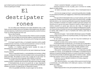 que le dejó la pierna enterrada hasta la mitad, y cuando intentó sacarla, el
enano se partió por la mitad.
El
destripater
ronesEra una aldea cuyos habitantes eran todos labradores ricos, y sólo
había unoque erapobre;poresole llamabanel destripaterrones.Noteníani
unavaca siquieray,muchomenos,dineroparacomprarla;ytantoél comosu
mujer se morían de ganas de tener una.
Dijo un día el marido:
- Oye,se me haocurridounabuena idea.Pediréanuestrocompadre,
el carpintero,que noshaga una ternerade maderay lapinte de color pardo,
de modoque seaigual que lasotras.Asícrecerá,yconel tiemponosdaráuna
vaca.
A la mujer le gustó la idea, y el compadre carpintero cortó y cepilló
cuidadosamente la ternera, la pintó primorosamente e incluso la hizo de
modo que agachase la cabeza, como si estuviera paciendo.
Cuando, a la mañana siguiente, fueron sacadas las vacas, el
destripaterrones llamó al pastor y le dijo:
- Mira, tengo una ternerita, pero es tan joven todavía que hay que
llevarla a cuestas.
- Bueno-respondióelpastor,y,acomodándoloaloshombros,lallevó
al prado y ladejóenlahierba.Laterneraestabainmóvil,comopaciendo,yel
pastor pensaba: "No tardará en correr sola, a juzgar por lo que come." Al
anochecer, a la hora de entrar el ganado, dijo el pastor a la ternera:
- Si puedes sostenerte sobre tus patas y hartarte cómo has hecho,
tambiénpuedesirandandocomolasdemás.Noesperesque cargue contigo.
El destripaterrones, de pie en la puerta de su casa, esperaba el
regresode suternerita,yal verpasar al boyeroconduciendoel ganadoyque
faltaba su animalito, le preguntó por él. Respondió el pastor:
- Allí se ha quedado comiendo; no quiso seguir con las demás.
- ¡Toma! -exclamó el labrador-, yo quiero mi ternera.
Volvieron entonces los dos al prado, pero la ternera no estaba;
alguien la había robado.
- Se habrá extraviado -dijo el pastor. Pero el destripaterrones le
replicó:
- ¡A mí no me vengas con ésas! -y presentó querella ante el alcalde,
el cual condenóal hombre,pornegligencia,aindemnizaral demandantecon
una vaca.
Y he aquí cómoel destripaterronesysumujertuvieron,porfin,latan
ansiadavaca.Estabancontentísimos,perocomonoteníanforraje,nopodían
darle de comer,y, así, tuvieronque faenarlamuypronto.Despuésde salarla
carne, el hombre se marchó a la ciudad a vender la piel para comprar una
ternerita con lo que de ella sacara. Durante la marcha, al pasar junto a un
molino, encontró un cuervo que tenía las alas rotas; lo recogió por
compasión,yloenvolvióenlapiel.Comoel tiempose habíapuestomuyfeo,
con lluviayviento,el hombre notuvomásremedioque pediralojamientoen
el molino. Sólo estaba en casa la muchacha del molino, quien dijo al
destripaterrones:
- ¡Duerme enlapaja! -.Yporcomidale ofreciópanyqueso.El hombre
comióy luegose echó a dormircon el pellejoal lado,yla mujerpensó:"Está
cansado y ya duerme."
En eso entró el sacristán, el cual fue muy bien recibido por la
muchacha del molino, que le dijo:
- El patrón no está; entra y vamos a darnos un banquete.
El destripaterronesno dormía aún, y al escuchar que se disponían a
darse buena vida, enojado por haber tenido que contentarse él con pan y
queso. La joven puso la mesa, y sirvió asado, ensalada, pasteles y vino.
Cuando se disponían a sentarse a comer, llamaron a la puerta:
- ¡Diossanto! -exclamólachica-.¡El amo! -. Y, a toda prisa,escondió
el asado en el horno, el vino debajo de la almohada, la ensalada entre las
sábanasy lospastelesdebajode lacama; encuanto al sacristán,lo ocultóen
el armariode laentrada.Acudiendoluegoaabriral molinero,ledijo-:¡Gracias
a Dios que vuelves a estar en casa! ¡Vaya tiempo para ir por el mundo!
El molinero, al ver al labrador tendido en el forraje, preguntó:
- ¿Qué hace ahí ése?
- ¡Ah!-dijolamuchacha-,esun pobre infelizaquienle tomólalluvia
y la tormenta, y me pidió cobijo. Le he dado pan y queso, y lo he dejado
dormir en el pajar.
Dijo el hombre:
- Nadatengoque decira eso;peroprepárame prontoalgode comer.
 