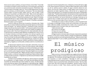 tiene unavoz suave y cariñosa, y la tuya es bronca: eresel lobo."Fuese éste
a la tiendayse compró unbuentrozode yeso. Se locomiópara suavizarse la
vozyvolvióalacasita.Llamandonuevamentealapuerta:"Abridhijitas,"dijo,
"vuestramadre ostrae algoa cada una."Peroel lobohabíapuestounanegra
pata en la ventana,y al verlalascabritas, exclamaron:"No,note abriremos;
nuestra madre no tiene las patas negras como tú. ¡Eres el lobo!" Corrió
entonces el muy bribón a un tahonero y le dijo: "Mira, me he lastimado un
pie; úntamelo con un poco de pasta." Untada que tuvo ya la pata, fue al
encuentrodel molinero:"Échameharinablancaenel pie,"díjole.El molinero,
comprendiendo que el lobo tramaba alguna tropelía, negóse al principio,
perola fieraloamenazó:"Si no lo haces,te devoro."El hombre,asustado,le
blanqueó la pata. Sí, así es la gente.
Volvió el rufián por tercera vez a la puerta y, llamando, dijo:"Abrid,
pequeñas;esvuestramadrecitaquerida,queestáde regresoyostrae buenas
cosas del bosque." Las cabritas replicaron: "Enséñanos la pata; queremos
asegurarnosde que eresnuestramadre."Lafierapusola pata enla ventana,
y, al ver ellas que era blanca, creyeron que eran verdad sus palabras y se
apresurarona abrir.Pero fue el loboquienentró.¡Qué sobresalto, Diosmío!
¡Y qué prisas por esconderse todas!Metióse unadebajode la mesa;la otra,
en la cama; la tercera, en el horno; la cuarta, en la cocina; la quinta, en el
armario; la sexta, debajo de la fregadera, y la más pequeña, en la caja del
reloj.Peroel lobo fue descubriéndolasunatras otra y, singastar cumplidos,
se las engulló a todas menos a la más pequeñita que, oculta en la caja del
reloj,pudoescaparasuspesquisas.Yaahítoy satisfecho,el lobose alejóaun
trote ligeroy,llegadoaun verde prado,tumbóse a dormira lasombra de un
árbol.
Al cabo de poco regresóa casa la viejacabra.¡Santo Dios,loque vio!
La puerta, abierta de par en par; la mesa, las sillas y bancos, todo volcado y
revuelto;lajofaina,rotaenmilpedazos;lasmantasyalmohadas,porelsuelo.
Buscó a sus hijitas, pero no aparecieron por ninguna parte;llamólas a todas
por susnombres,peroningunacontestó.Hastaque llególe lavezala última,
la cual, con vocecitaqueda,dijo:"Madre querida,estoyenla caja del reloj."
Sacóla la cabra, y entonces la pequeña le explicó que había venido el lobo y
se habíacomidoalasdemás.¡Imaginadconqué desconsuelollorabalamadre
la pérdida de sus hijitas!
Cuandoya nole quedabanmáslágrimas,salióal campoencompañía
de su pequeña, y, al llegar al prado, vio al lobo dormido debajo del árbol,
roncando tan fuertemente que hacía temblar las ramas. Al observarlo de
cerca,parecióle que algose movíayagitabaensuabultadabarriga.¡Válgame
Dios!pensó,¿si seránmispobreshijitas,quese lashamerendadoyque están
vivasaún?Y envióalapequeñaacasa, a todaprisa,enbuscade tijeras,aguja
e hilo.Abriólapanzaal monstruo,yapenashabía empezadoacortar cuando
una de las cabritas asomó la cabeza. Al seguir cortando saltaron las seis
afuera, una tras otra, todas vivitas y sin daño alguno, pues la bestia, en su
glotonería, las había engullido enteras. ¡Allí era de ver su regocijo! ¡Con
cuántocariñoabrazaronasumamaíta,brincandocomosastre enbodas!Pero
la cabra dijo:"Traedme ahora piedras;llenaremosconellasla panza de esta
condenada bestia, aprovechando que duerme." Las siete cabritas corrieron
en busca de piedras y las fueron metiendo en la barriga, hasta que ya no
cupieron más. La madre cosió la piel con tanta presteza y suavidad, que la
fiera no se dio cuenta de nada ni hizo el menor movimiento.
Terminada ya su siesta, el lobo se levantó, y, como los guijarros que
le llenaban el estómago le diesen mucha sed, encaminóse a un pozo para
beber. Mientras andaba, moviéndose de un lado a otro, los guijarros de su
panza chocaban entre sí con gran ruido, por lo que exclamó:
"¿Qué será este ruido
que suena en mi barriga?
Creí que eran seis cabritas,
mas ahora me parecen chinitas."
Al llegaral pozo e inclinarse sobre el brocal,el pesode las piedraslo
arrastró y lo hizo caer al fondo, donde se ahogó miserablemente. Viéndolo
las cabritas,acudieroncorriendoygritandojubilosas:"¡Muertoestáel lobo!
¡Muertoestáel lobo!"Y,con su madre,pusiéronseabailarencorroentorno
al pozo.
El músico
prodigioso
Había una vezun músicoprodigiosoque vagabasolitoporel bosque
dándole vueltasalacabeza.Cuandoyanosupoenqué más pensar,dijopara
sus adentros:"En la selvase me hará largo el tiempo,y me aburriré;tendría
que buscarme un buen compañero." Descolgó el violín que llevaba
suspendidodelhombroysepusoarascarlo,haciendoresonarsusnotasentre
losárboles.A pocose presentóel lobo,saliendode lamaleza."¡Ay!Esunlobo
el que viene. No es de mi gusto ese compañero," pensó el músico. Pero el
lobo se le acercó y le dijo: "Hola, músico, ¡qué bien tocas! Me gustaría
 