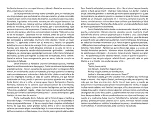 los llevó a dos camitas con ropas blancas, y Hänsel y Gretel se acostaron en
ellas, creyéndose en el cielo.
La vieja aparentaba ser muy buena y amable, pero, en realidad, era
unabrujamalvadaque acechabaa losniñosparacazarlos,yhabía construido
lacasitade panconel únicoobjetode atraerlos.Cuandounocaíaensupoder,
lo mataba,lo guisabay se lo comía; esto era para ellaun gran banquete.Las
brujas tienen los ojos rojizos y son muy cortas de vista; pero, en cambio, su
olfato es muy fino, como el de los animales, por lo que desde muy lejos
venteanlapresenciade laspersonas.Cuandosintióque se acercabanHänsel
y Gretel,dijopara sus adentros,con una risotadamaligna:"¡Míos son; éstos
no se me escapan!." Levantóse muy de mañana, antes de que los niños se
despertasen, y,al verlosdescansartan plácidamente,conaquellasmejillitas
tan sonrosadas y coloreadas, murmuró entre dientes: "¡Serán un buen
bocado!." Y, agarrando a Hänsel con su mano seca, llevólo a un pequeño
establoyloencerródetrás de unareja.Gritó y protestóel niñocontodassus
fuerzas, pero todo fue inútil. Dirigióse entonces a la cama de Gretel y
despertó a la pequeña, sacudiéndola rudamente y gritándole: - Levántate,
holgazana,ve abuscar agua y guisaalgobuenoparatu hermano;lotengoen
el establo y quiero que engorde. Cuando esté bien cebado, me lo comeré.
Gretel se echó a llorar amargamente, pero en vano; hubo de cumplir los
mandatos de la bruja.
Desde entonces a Hänsel le sirvieron comidas exquisitas, mientras
Gretel norecibíasinocáscarasde cangrejo.Todaslasmañanasbajabalavieja
al establoydecía:- Hänsel,sacael dedo,quequierosabersi estásgordo.Pero
Hänsel,envezdeldedo,sacabaunhuesecito, ylavieja,que teníalavistamuy
mala,pensabaque era realmente el dedodel niño,ytodoera extrañarse de
que no engordara. Cuando, al cabo de cuatro semanas, vio que Hänsel
continuaba tan flaco, perdió la paciencia y no quiso aguardar más tiempo: -
Anda, Gretel -dijo a la niña-, a buscar agua, ¡ligera! Esté gordo o flaco tu
hermano, mañana me lo comeré. ¡Qué desconsuelo el de la hermanita,
cuando venía con el agua, y cómo le corrían las lágrimas por las mejillas!
"¡Dios mío, ayúdanos! -rogaba-. ¡Ojalá nos hubiesen devorado las fieras del
bosque;porlomenoshabríamosmuertojuntos!"- ¡Bastadelloriqueos! -gritó
la vieja-; de nada han de servirte.
Por la madrugada, Gretel hubo de salir a llenar de agua el caldero y
encender fuego. - Primerococeremospan -dijo la bruja-. Ya he calentado el
horno y preparadola masa -. Y de un empujónllevóa la pobre niña hastael
horno, de cuya boca salían grandes llamas. Entra a ver si está bastante
caliente para meterel pan -mandóla vieja.Suintencióneracerrar la puerta
del hornocuandolaniñaestuvieseensuinterior,asarlaycomérselatambién.
Pero Gretel le adivinó el pensamiento y dijo: - No sé cómo hay que hacerlo;
¿cómo lo haré para entrar? - ¡Habráse visto criatura más tonta! -replicó la
bruja-.Bastante grande eslaabertura;yomismapodríapasarporella -y,para
demostrárselo,se adelantóymetiólacabezaenla boca del horno.Entonces
Gretel, de un empujón, la precipitó en el interior y, cerrando la puerta de
hierro,corrióel cerrojo.¡Allíerade oír la de chillidosque dabalabruja!¡Qué
gritosmáspavorosos!Perolaniñaechóacorrer,ylamalvadahechicerahubo
de morir quemada miserablemente.
Corrió Gretel al establo donde estaba encerrado Hänsel y le abrió la
puerta, exclamando: ¡Hänsel, estamos salvados; ya está muerta la bruja!
Saltó el niño afuera, como un pájaro al que se le abre la jaula. ¡Qué alegría
sintieronlosdos,ycómose arrojaronal cuellounodel otro,yqué de abrazos
y besos!Y como ya nada teníanque temer,recorrieronlacasa de la bruja,y
en todoslos rinconesencontraroncajasllenasde perlasy piedraspreciosas.
- ¡Más valenéstasque losguijarros! -exclamóHänsel,llenándose de ellaslos
bolsillos. Y dijo Gretel: - Tambiényo quiero llevar algo a casa -y, a su vez, se
llenó el delantal de pedrería. - Vámonos ahora -dijo el niño-; debemos salir
de este bosque embrujado -. A unas dos horas de andar llegaron a un gran
río. - No podremospasarlo -observóHänsel-,noveoni puente ni pasarela. -
Ni tampoco hay barquita alguna -añadió Gretel-; pero allí nada un pato
blanco, y si se lo pido nos ayudará a pasar el río -.
Y gritó:
"Patito, buen patito
mío Hänsel y Gretel han llegado al río.
No hay ningún puente por donde pasar;
¿sobre tu blanca espalda nos quieres llevar?"
Acercóse el patito, y el niñose subióenél,invitandoasu hermanaa
hacer lo mismo. - No -replicó Gretel-, sería muy pesado para el patito; vale
más que nos lleve uno tras otro. Así lo hizo el buen pato, y cuando ya
estuvieron en la orilla opuesta y hubieron caminado otro trecho, el bosque
lesfue siendocadavezmás familiar,hastaque,al fin,descubrieronalolejos
la casa de su padre.Echaron entoncesacorrer, entraroncomo unatromba y
se colgarondel cuellode supadre.El pobre hombre nohabíatenidounasola
hora de reposodesde el díaenque abandonaraasushijosenel bosque;yen
cuanto a la madrastra, había muerto. Volcó Gretel su delantal, y todas las
perlas y piedras preciosas saltaron por el suelo, mientras Hänsel vaciaba
tambiénapuñadossusbolsillos.Se acabaronlaspenas,yenadelantevivieron
los tres felices. Y colorín colorado, este cuento se ha acabado.
 