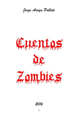 1
Jorge Araya Poblete
Cuentos
de
Zombies
2016
 