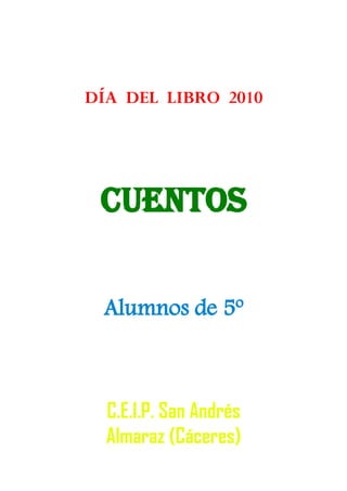 DÍA DEL LIBRO 2010




 cuentos

 Alumnos de 5º



  C.E.I.P. San Andrés
  Almaraz (Cáceres)
 