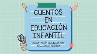 CUENTOS
EN
EDUCACIÓN
INFANTIL
PRESENTACIÓN REALIZADA POR:
GEMA COLÓN PACHECO
 