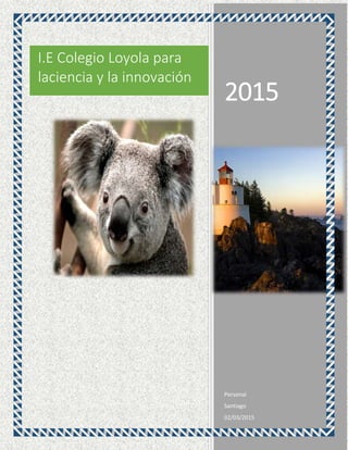 2015
Personal
Santiago
02/03/2015
I.E Colegio Loyola para
laciencia y la innovación
 