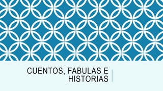 CUENTOS, FABULAS E
HISTORIAS
 