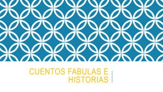 CUENTOS FABULAS E
HISTORIAS
 