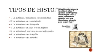  1. La historia de convertirse en un monstruo
 2. La historia de un renacimiento
 3. La historia de una búsqueda
 4. La historia de un viaje y de un regreso
 5. La historia del pobre que se convierte en rico
 6. La historia de una tragedia
 7. La historia de una comedia
 