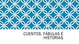 CUENTOS, FÁBULAS E
HISTORIAS
 