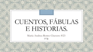 CUENTOS, FÁBULAS
E HISTORIAS.
María Andrea Romo Chavero #23
9°B
 