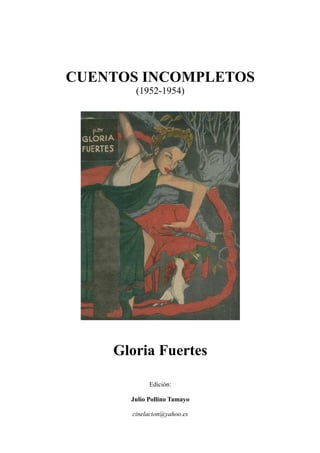 CUENTOS INCOMPLETOS
(1952-1954)
Gloria Fuertes
Edición:
Julio Pollino Tamayo
cinelacion@yahoo.es
 