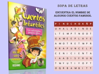 SOPA DE LETRAS ENCUENTRA EL NOMBRE DE ALGUNOS CUENTOS FAMOSOS. P I N O C H O K Ñ P U H A L A D I N O E L T S M P T N O O T G A M E E P L A Y E A M O T R E T W P R R R A P U N C E L P C E N I C I E N T A I A A D I S F R U N T W Y U T I Y O P T O Q R B A M B I T T 
