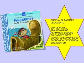 ORDENA  EL PARRAFO DEL CUENTO ERA DE POR EL ABANDONARLOS HERMANOS  BOSQUE PULGARCITO SIETE  MENOR  SU EL PADRES SU ECONÒMICA  DECIDIERÒN SITUACIÒN EN.  