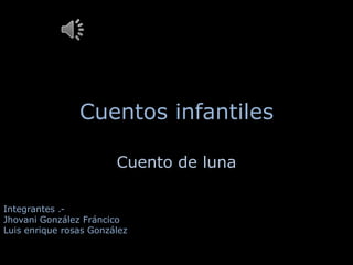Cuentos infantiles

                        Cuento de luna

Integrantes .-
Jhovani González Fráncico
Luis enrique rosas González
 
