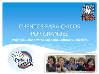 CUENTOS PARA CHICOS
POR GRANDES
Proyecto Colaborativo, Solidario, Cultural y Educativo.

 