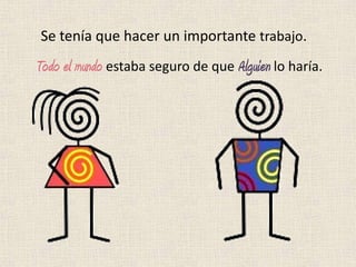 Se tenía que hacer un importante trabajo.
Todo el mundo estaba seguro de que Alguien lo haría.
 