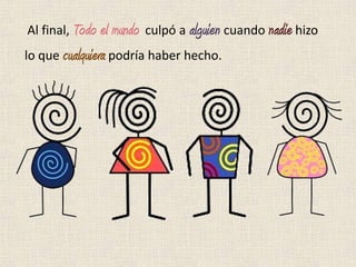 Al final, Todo el mundo culpó a alguien cuando nadie hizo
lo que cualquiera podría haber hecho.
 