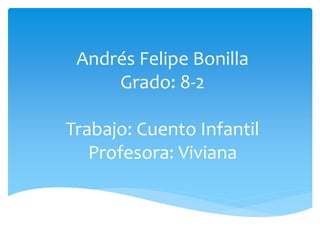 Andrés Felipe Bonilla
Grado: 8-2
Trabajo: Cuento Infantil
Profesora: Viviana
 