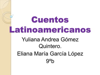 Cuentos
Latinoamericanos
   Yuliana Andrea Gómez
          Quintero.
 Eliana María García López
            9ºb
 